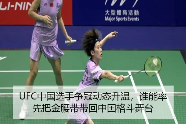 UFC中国选手争冠动态升温，谁能率先把金腰带带回中国格斗舞台
