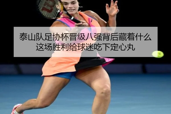 泰山队足协杯晋级八强背后藏着什么 这场胜利给球迷吃下定心丸
